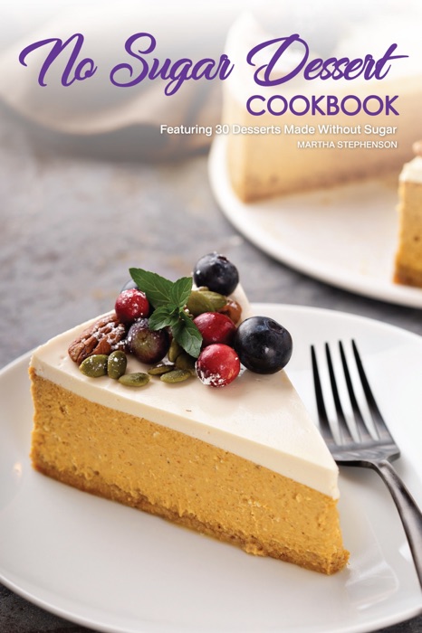 No Sugar Dessert Cookbook: Featuring 30 Desserts Made Without Sugar