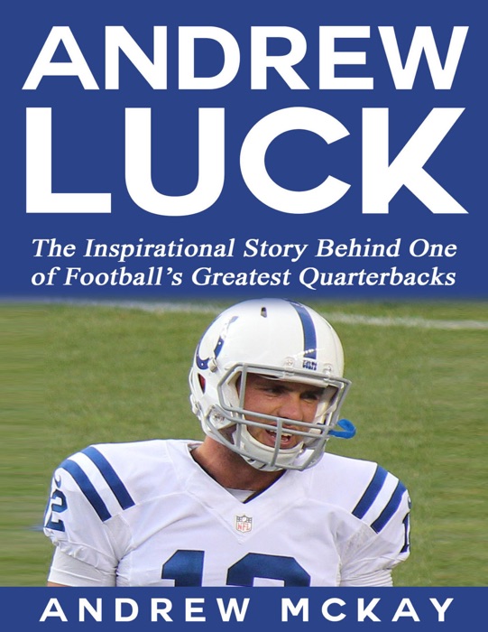 Andrew Luck:  The Inspirational Story Behind One of Football’s Greatest Quarterbacks