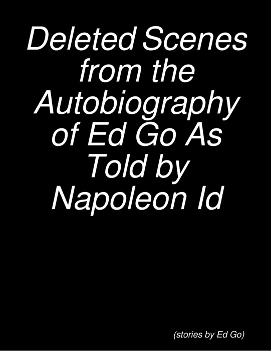 Deleted Scenes from the Autobiography of Ed Go As Told by Napoleon Id