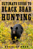 The Ultimate Guide to Black Bear Hunting - Douglas Boze