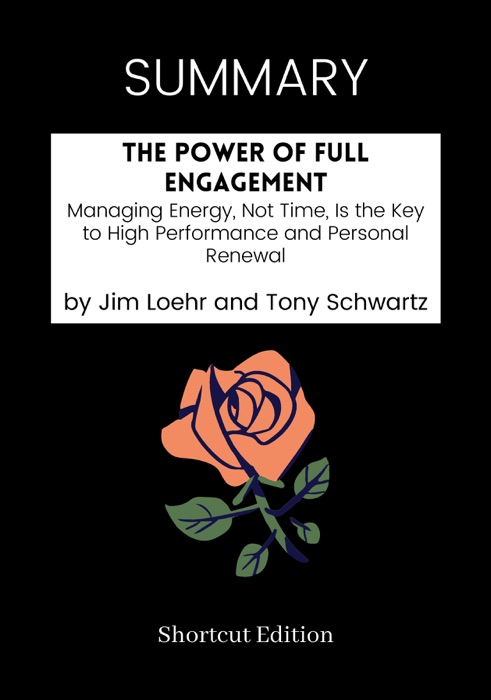 SUMMARY - The Power of Full Engagement: Managing Energy, Not Time, Is the Key to High Performance and Personal Renewal by Jim Loehr and Tony Schwartz