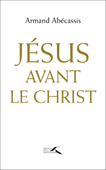 Jésus avant le Christ - Armand Abécassis