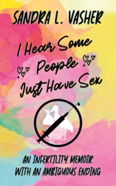 I Hear Some People Just Have Sex (An Infertility Memoir with an Ambiguous Ending)