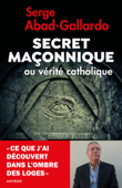 Secret maçonnique ou vérité catholique - Serge Abad-Gallardo