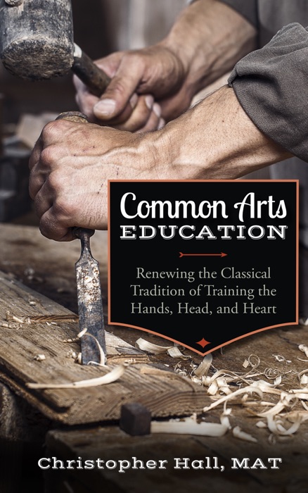 Common Arts Education: Renewing the Classical Tradition of Training the Hands, Head, and Heart