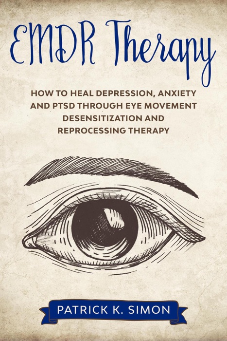 EMDR Therapy: How to Heal Depression, Anxiety and PTSD through Eye Movement Desensitization and Reprocessing Therapy