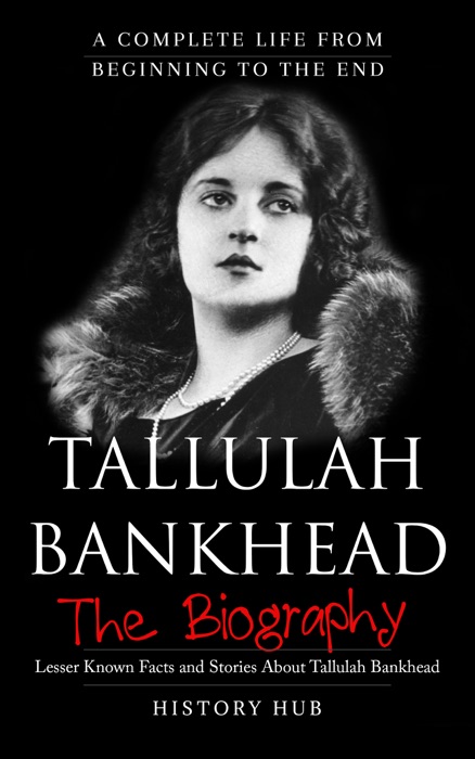 Tallulah Bankhead: The Biography (A Complete Life from Beginning to the End)