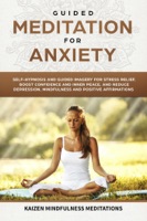 Guided Meditation for Anxiety: Self-Hypnosis and Guided Imagery for Stress Relief, Boost Confidence and Inner Peace, and Reduce Depression with Mindfulness and positive Affirmations