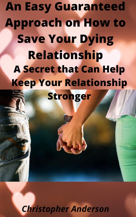 An Easy Guaranteed Approach on How to Save Your Dying Relationship A Secret that Can Help Keep Your Relationship Stronger