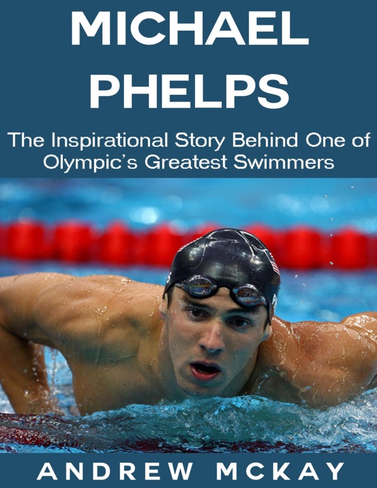 Michael Phelps: The Inspirational Story Behind One of Olympic's Greatest Swimmers