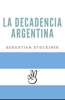 La decadencia argentina - Sebastian Stolkiner