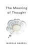 The Meaning of Thought - Markus Gabriel & Alex Englander
