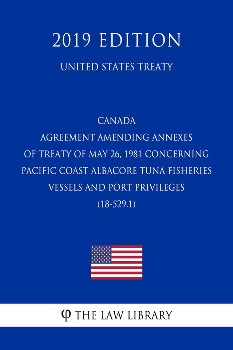 Canada - Agreement amending Annexes of Treaty of May 26, 1981 concerning Pacific Coast Albacore Tuna Fisheries Vessels and Port Privileges (18-529.1) (United States Treaty)