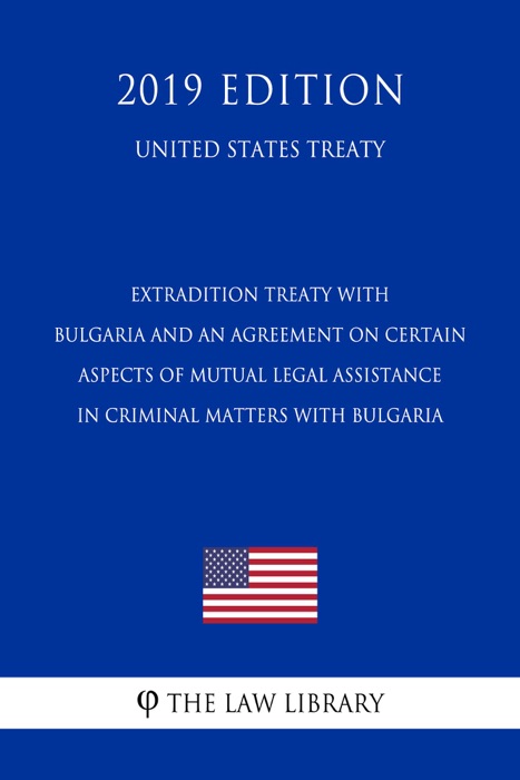 Extradition Treaty with Bulgaria and an Agreement on Certain Aspects of Mutual Legal Assistance in Criminal Matters with Bulgaria (United States Treaty)