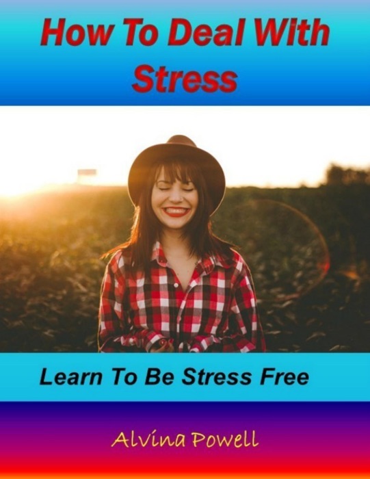 How to Deal With Stress: Learn to Be Stress Free