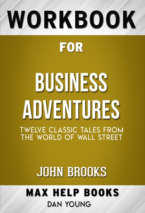 Business Adventures Twelve Classic Tales from the World of Wall Street by John Brooks (Max Help Workbooks)