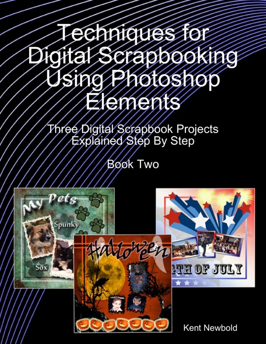 Techniques for Digital Scrapbooking Using Photoshop Elements Book Two: Three Digital Scrapbook Projects Explained Step By Step