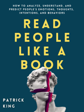 Read People Like a Book: How to Analyze, Understand, and Predict People’s Emotions, Thoughts, Intentions, and Behaviors - Patrick King Cover Art