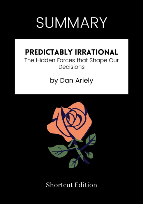 SUMMARY - Predictably Irrational: The Hidden Forces that Shape Our Decisions by Dan Ariely