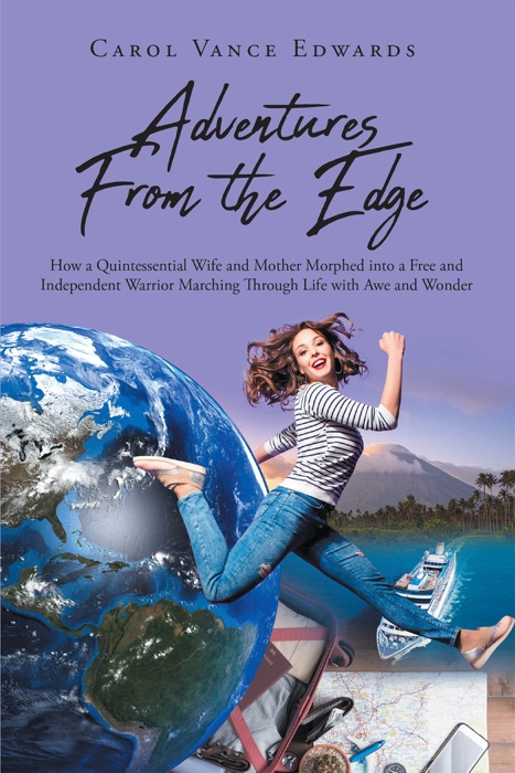 Adventures From the Edge: How a Quintessential Wife and Mother Morphed into a Free and Independent Warrior Marching Through Life with Awe and Wonder