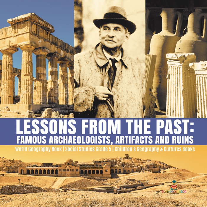 Lessons from the Past : Famous Archaeologists, Artifacts and Ruins  World Geography Book  Social Studies Grade 5  Children's Geography & Cultures Books