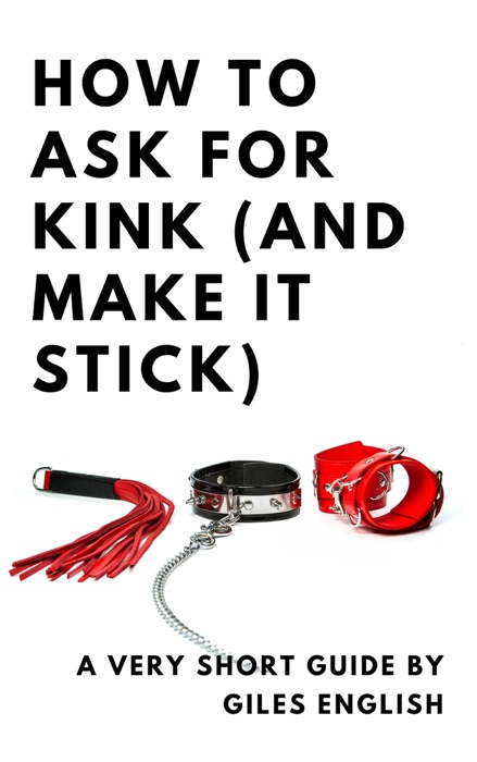 How To Ask For Kink (And Make It Stick): A Very Short Guide