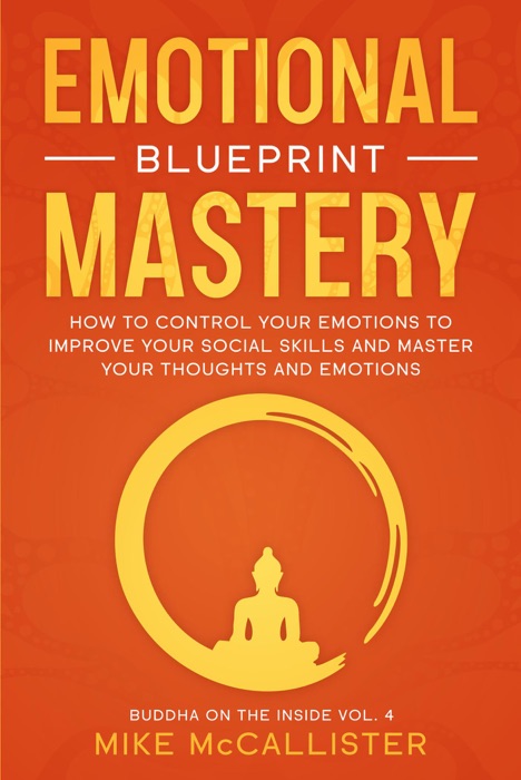 Emotional Mastery Blueprint: How To Control Your Emotions To Improve Your Social Skills And Create A Prosperous, Empowered, And Thriving Life For Yourself