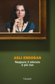 Neppure il silenzio è più tuo - Asli Erdoğan