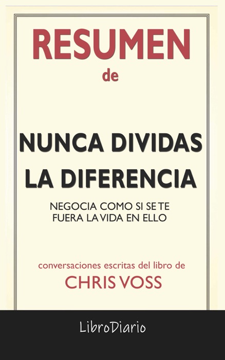 Nunca dividas la diferencia: Negocia como si se te fuera la vida en ello de Chris Voss: Conversaciones Escritas del Libro