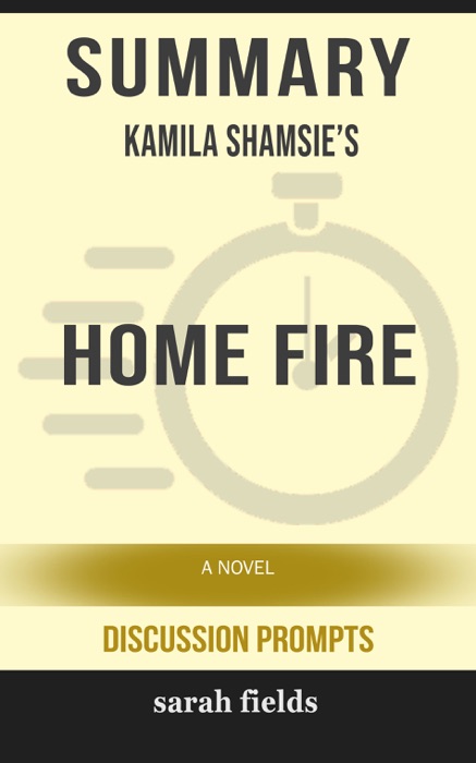 Summary of Home Fire: A Novel by Kamila Shamsie (Discussion Prompts)