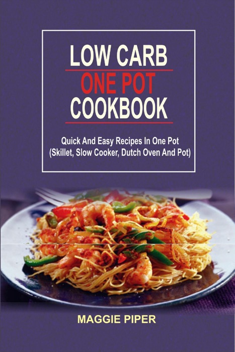 Low Carb One Pot Cookbook: Quick And Easy Recipes In One Pot (Skillet, Slow Cooker, Dutch Oven And Pot)