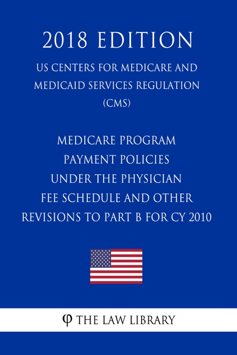 Medicare Program - Payment Policies Under the Physician Fee Schedule and Other Revisions to Part B for CY 2010 (US Centers for Medicare and Medicaid Services Regulation) (CMS) (2018 Edition)