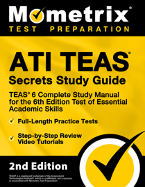 ATI TEAS Secrets Study Guide - TEAS 6 Complete Study Manual, Full-Length Practice Tests, Review Video Tutorials for the 6th Edition Test of Essential Academic Skills