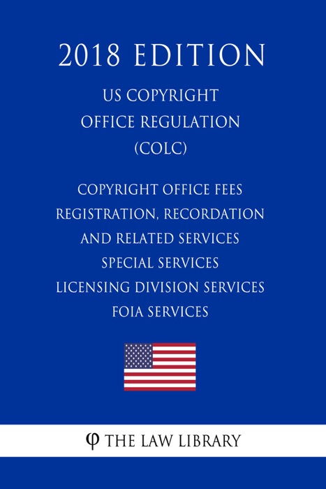 Copyright Office Fees - Registration, Recordation and Related Services - Special Services - Licensing Division Services - FOIA Services (U.S. Copyright Office Regulation) (COLC) (2018 Edition)