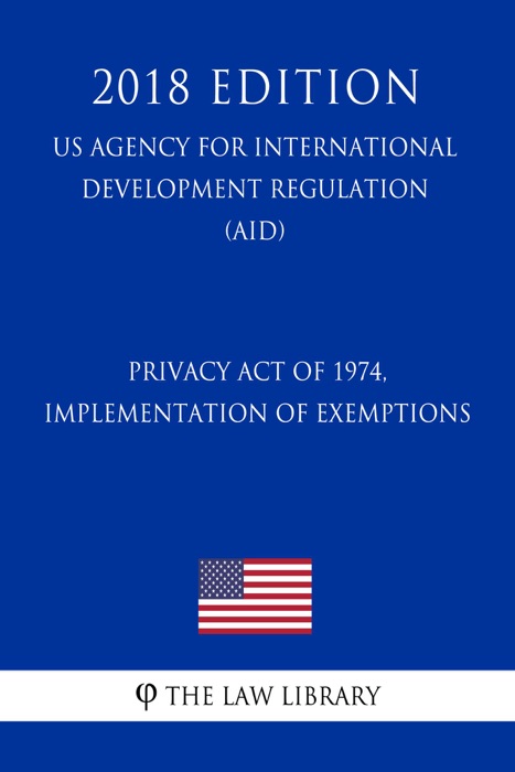 Privacy Act of 1974, Implementation of Exemptions (US Agency for International Development Regulation) (AID) (2018 Edition)