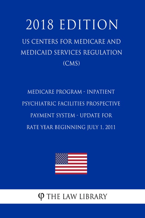 Medicare Program - Inpatient Psychiatric Facilities Prospective Payment System - Update for Rate Year Beginning July 1, 2011 (RY 2012) (US Centers for Medicare and Medicaid Services Regulation) (CMS) (2018 Edition)