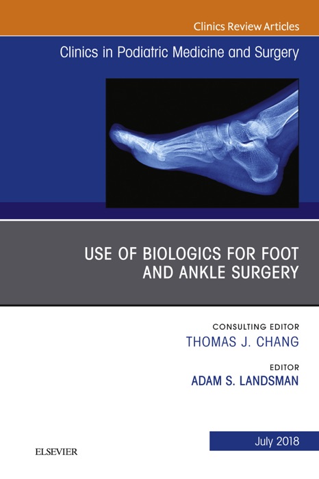 Use of Biologics for Foot and Ankle Surgery, An Issue of Clinics in Podiatric Medicine and Surgery E-Book