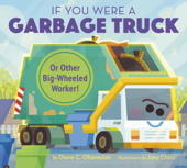 If You Were a Garbage Truck or Other Big-Wheeled Worker! - Diane Ohanesian & Joey Chou
