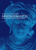 Abhinavagupta - La liberté de la conscience - David Dubois