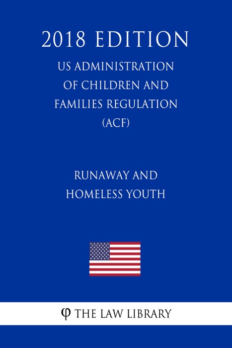 Runaway and Homeless Youth (US Administration of Children and Families Regulation) (ACF) (2018 Edition)