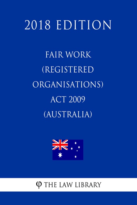 Fair Work (Registered Organisations) Act 2009 (Australia) (2018 Edition)