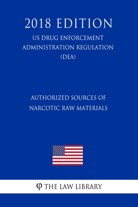 Authorized Sources of Narcotic Raw Materials (US Drug Enforcement Administration Regulation) (DEA) (2018 Edition)