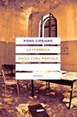 La fabbrica della cura mentale - Piero Cipriano