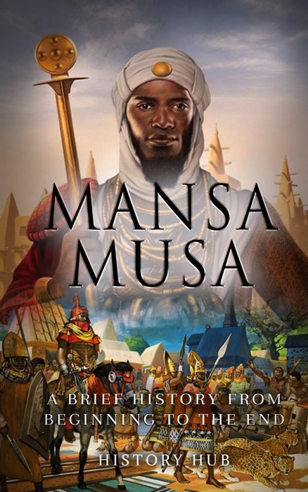 Mansa Musa: A Brief History from Beginning to the End