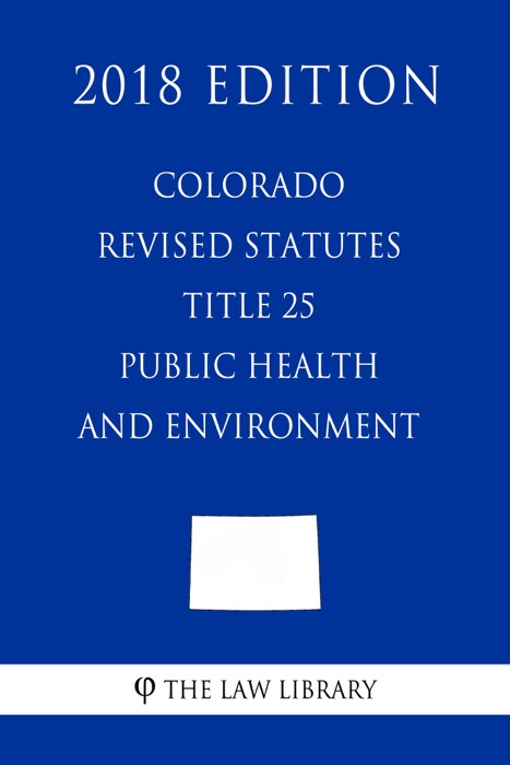 Colorado Revised Statutes - Title 25 - Public Health and Environment (2018 Edition)