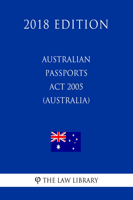 Australian Passports Act 2005 (Australia) (2018 Edition)