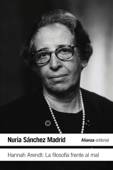 Hannah Arendt: La filosofía frente al mal - Nuria Sanchez Madrid