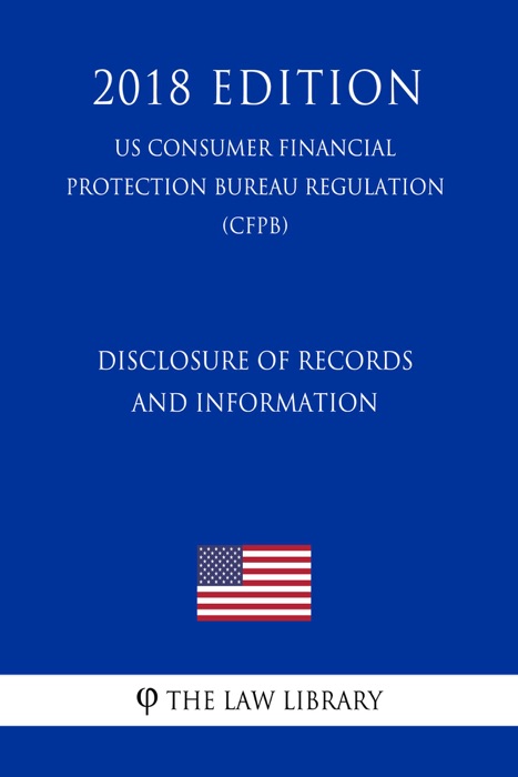 Disclosure of Records and Information (US Consumer Financial Protection Bureau Regulation) (CFPB) (2018 Edition)