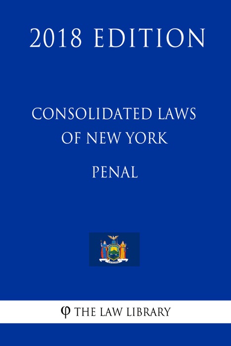 Consolidated Laws of New York - Penal (2018 Edition)