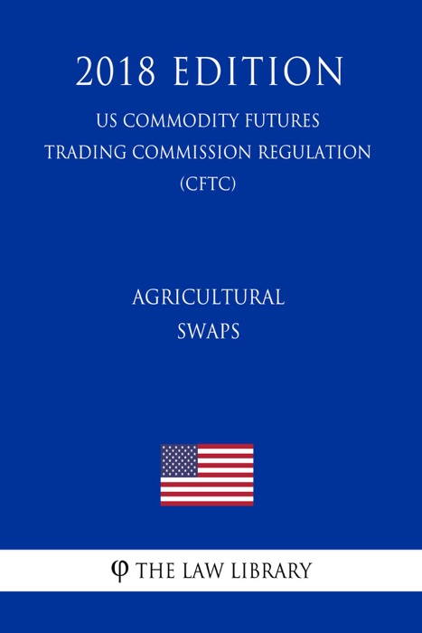 Agricultural Swaps (US Commodity Futures Trading Commission Regulation) (CFTC) (2018 Edition)